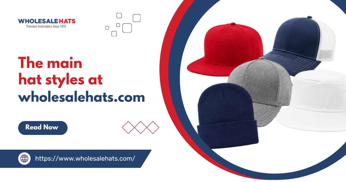 A guide to the main hat styles at wholesalehats.com: Trucker hats, snapbacks, unstructured hats, and more