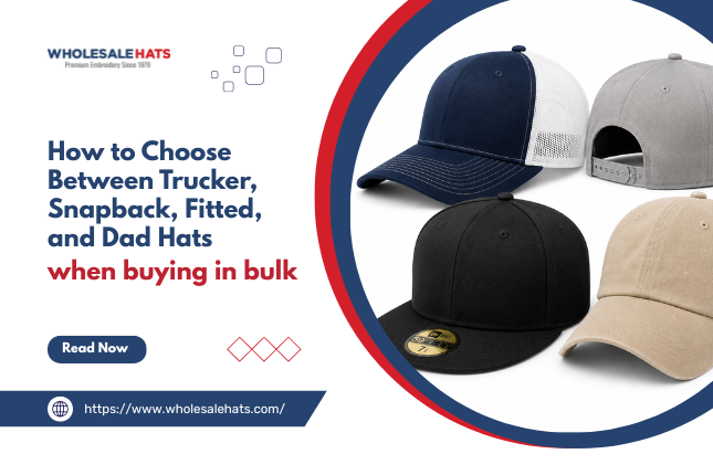How to choose between trucker, snapback, fitted, and dad hats when buying in bulk 